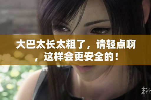 大巴太长太粗了，请轻点啊，这样会更安全的！
