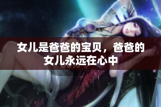 女儿是爸爸的宝贝，爸爸的女儿永远在心中