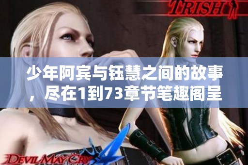 少年阿宾与钰慧之间的故事，尽在1到73章节笔趣阁呈现