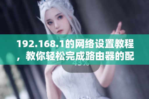 192.168.1的网络设置教程，教你轻松完成路由器的配置步骤