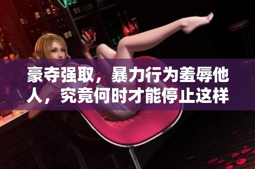 豪夺强取，暴力行为羞辱他人，究竟何时才能停止这样的事情呢
