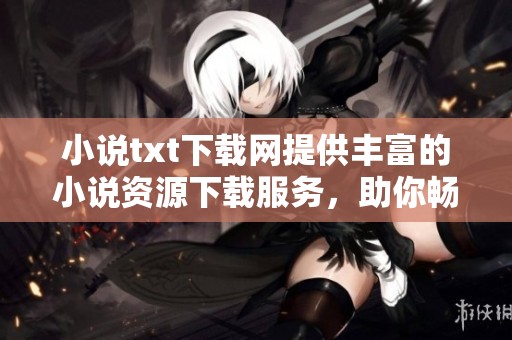 小说txt下载网提供丰富的小说资源下载服务，助你畅游文学世界