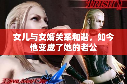 女儿与女婿关系和谐，如今他变成了她的老公
