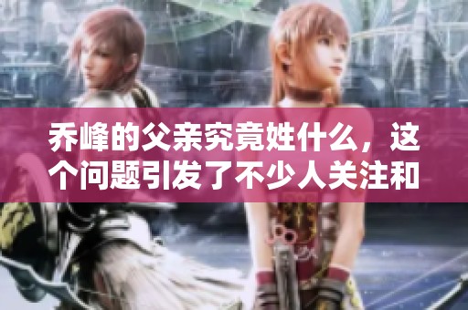 乔峰的父亲究竟姓什么，这个问题引发了不少人关注和讨论。