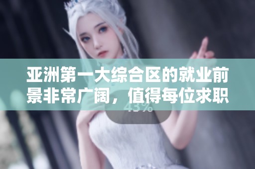 亚洲第一大综合区的就业前景非常广阔，值得每位求职者关注与探索。
