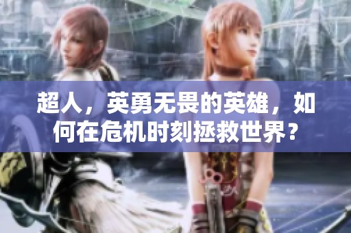 超人，英勇无畏的英雄，如何在危机时刻拯救世界？