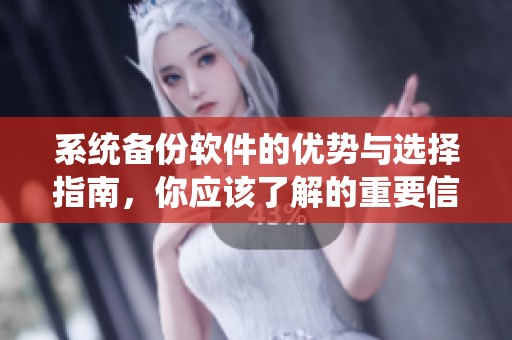 系统备份软件的优势与选择指南，你应该了解的重要信息和建议