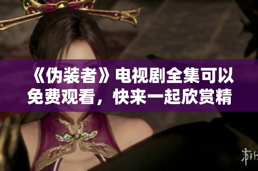 《伪装者》电视剧全集可以免费观看，快来一起欣赏精彩剧情吧