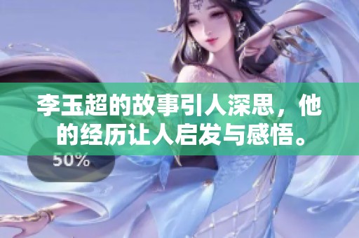 李玉超的故事引人深思，他的经历让人启发与感悟。