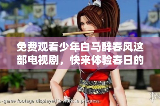 免费观看少年白马醉春风这部电视剧，快来体验春日的浪漫与激情！