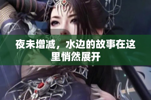 夜未增减，水边的故事在这里悄然展开