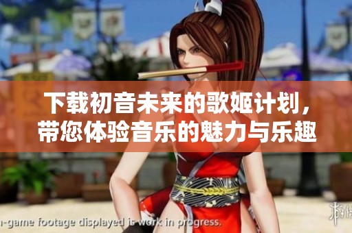 下载初音未来的歌姬计划，带您体验音乐的魅力与乐趣