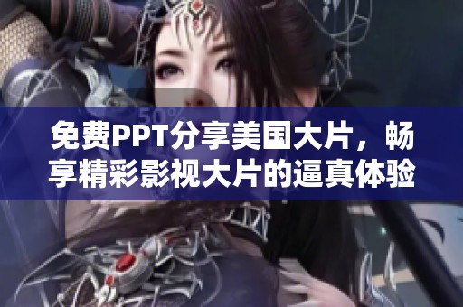 免费PPT分享美国大片，畅享精彩影视大片的逼真体验