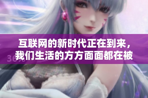 互联网的新时代正在到来，我们生活的方方面面都在被互联网影响着