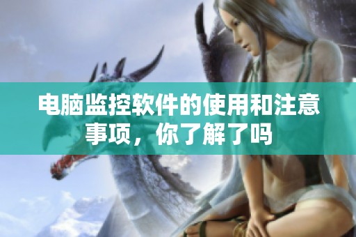 电脑监控软件的使用和注意事项，你了解了吗