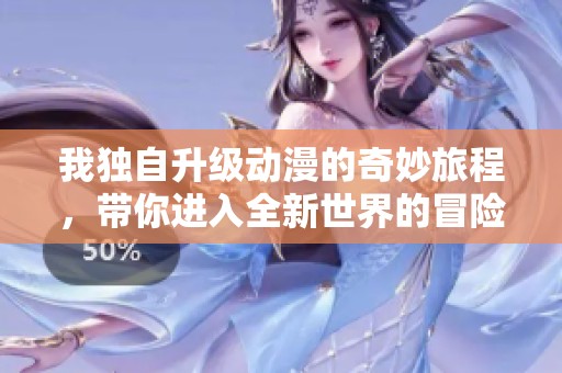 我独自升级动漫的奇妙旅程，带你进入全新世界的冒险故事