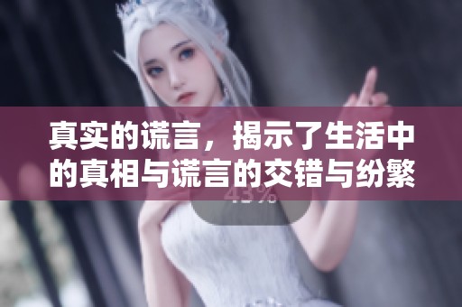 真实的谎言，揭示了生活中的真相与谎言的交错与纷繁复杂。