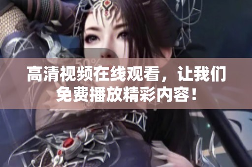 高清视频在线观看，让我们免费播放精彩内容！