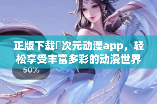 正版下载囧次元动漫app，轻松享受丰富多彩的动漫世界体验
