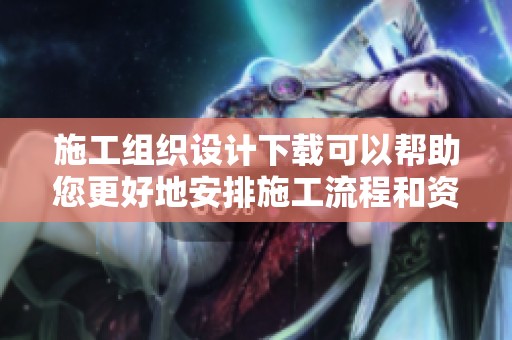 施工组织设计下载可以帮助您更好地安排施工流程和资源配置