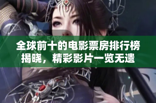 全球前十的电影票房排行榜揭晓，精彩影片一览无遗