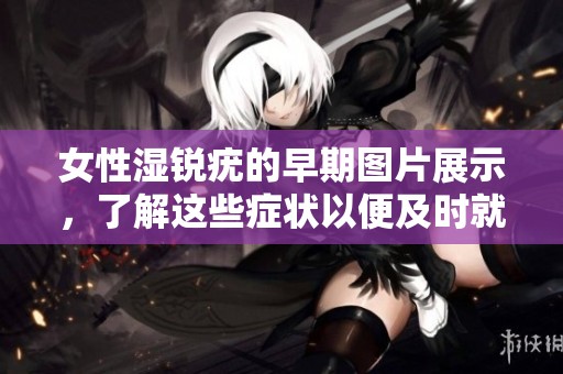 女性湿锐疣的早期图片展示，了解这些症状以便及时就医