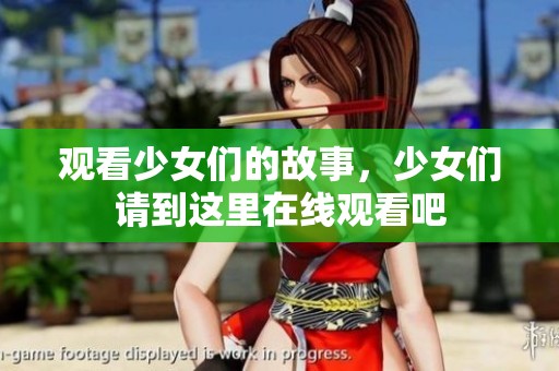观看少女们的故事，少女们请到这里在线观看吧