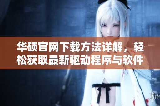 华硕官网下载方法详解，轻松获取最新驱动程序与软件