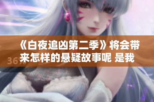 《白夜追凶第二季》将会带来怎样的悬疑故事呢 是我们期待的精彩内容
