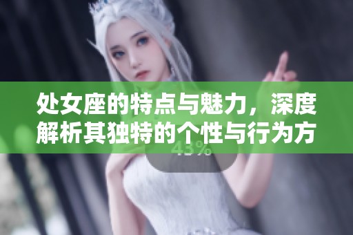 处女座的特点与魅力，深度解析其独特的个性与行为方式