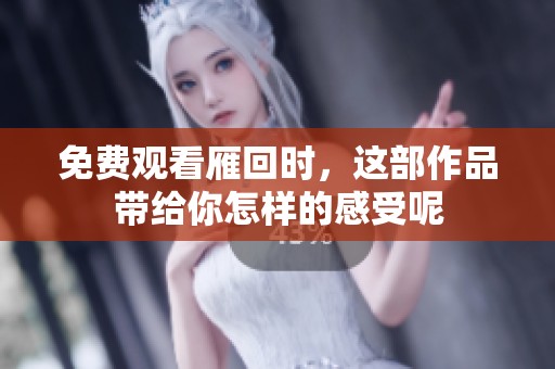 免费观看雁回时，这部作品带给你怎样的感受呢