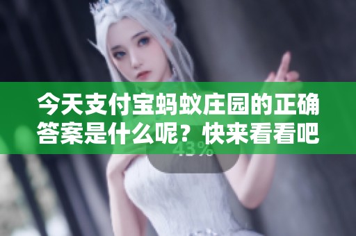 今天支付宝蚂蚁庄园的正确答案是什么呢？快来看看吧！