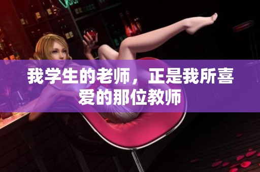 我学生的老师，正是我所喜爱的那位教师