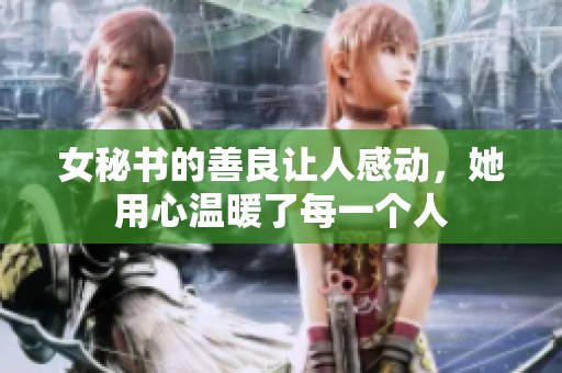女秘书的善良让人感动，她用心温暖了每一个人