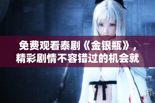免费观看泰剧《金银瓶》，精彩剧情不容错过的机会就此来临