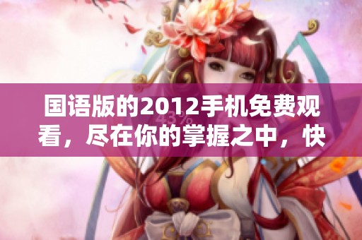国语版的2012手机免费观看，尽在你的掌握之中，快来体验！