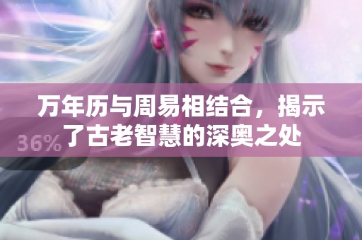 万年历与周易相结合，揭示了古老智慧的深奥之处