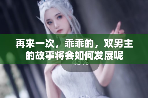 再来一次，乖乖的，双男主的故事将会如何发展呢