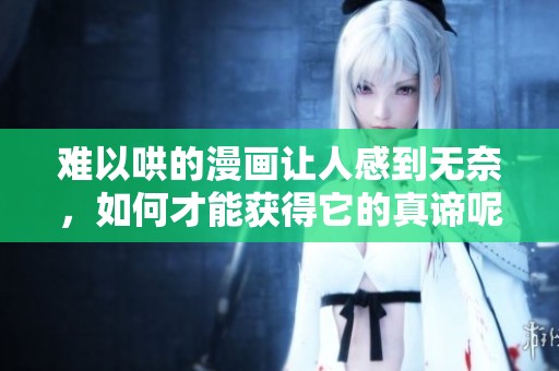 难以哄的漫画让人感到无奈，如何才能获得它的真谛呢