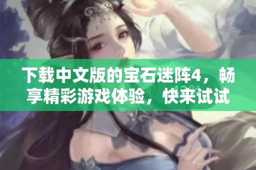 下载中文版的宝石迷阵4，畅享精彩游戏体验，快来试试吧！