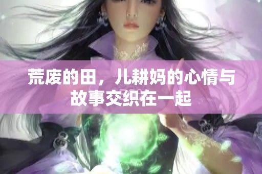 荒废的田，儿耕妈的心情与故事交织在一起