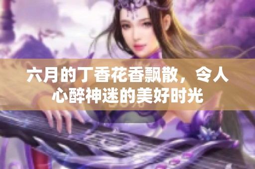六月的**花香飘散，令人心醉神迷的美好时光