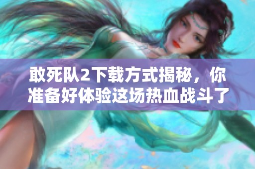 敢死队2下载方式揭秘，你准备好体验这场热血战斗了吗