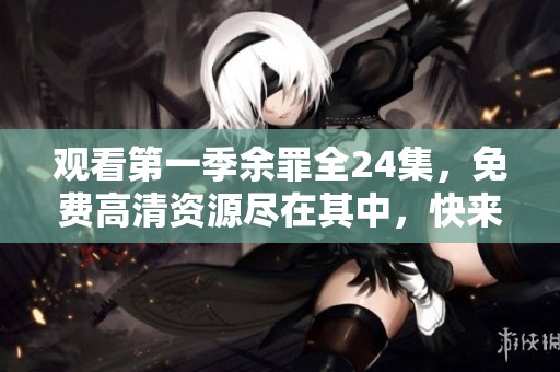 观看第一季余罪全24集，免费高清资源尽在其中，快来体验吧
