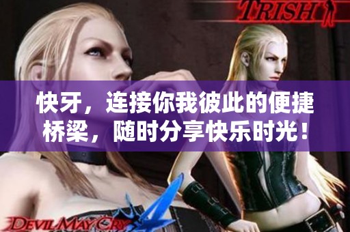快牙，连接你我彼此的便捷桥梁，随时分享快乐时光！
