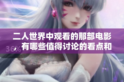 二人世界中观看的那部电影，有哪些值得讨论的看点和体会呢
