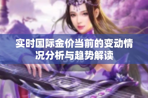 实时国际金价当前的变动情况分析与趋势解读