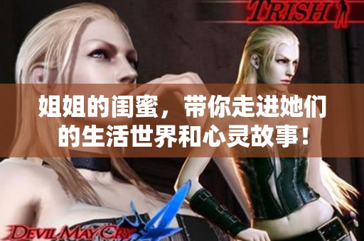 姐姐的闺蜜，带你走进她们的生活世界和心灵故事！