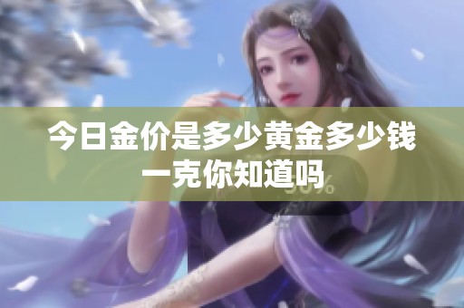 今日金价是多少黄金多少钱一克你知道吗