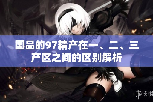 国品的97精产在一、二、三产区之间的区别解析